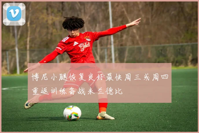 博尼小腿恢复良好最快周三或周四重返训练备战米兰德比