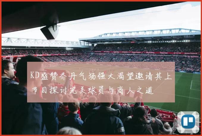 KD盛赞乔丹气场强大渴望邀请其上节目探讨完美球员与商人之道