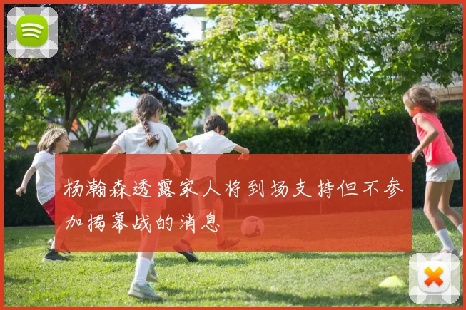 杨瀚森透露家人将到场支持但不参加揭幕战的消息