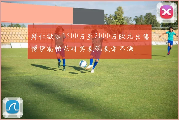 拜仁欲以1500万至2000万欧元出售博伊孔帕尼对其表现表示不满