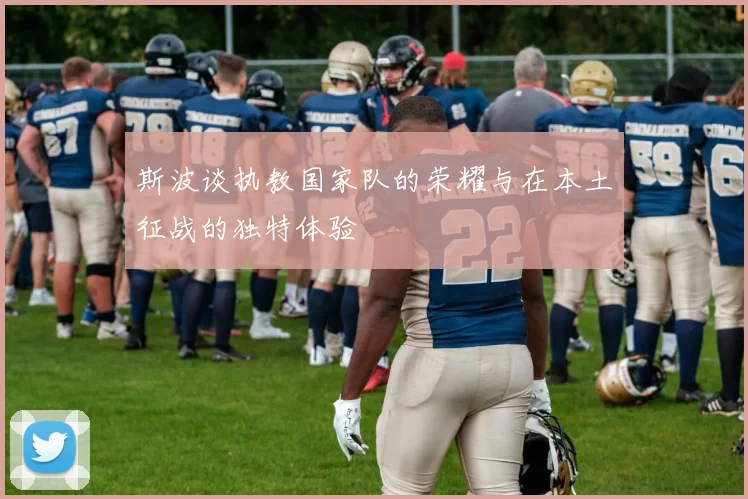 斯波谈执教国家队的荣耀与在本土征战的独特体验