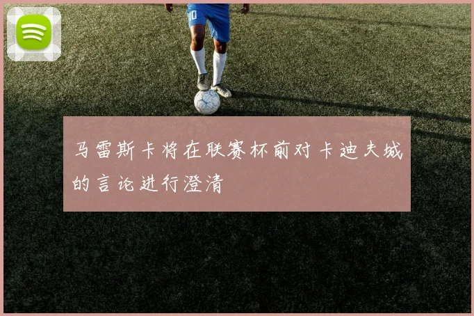 马雷斯卡将在联赛杯前对卡迪夫城的言论进行澄清