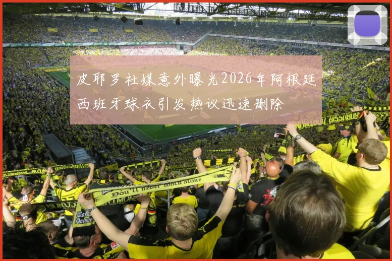 皮耶罗社媒意外曝光2026年阿根廷西班牙球衣引发热议迅速删除