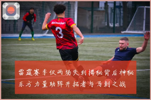 雷霆赛季仅两场失利揭秘背后神秘东方力量助阵开拓者与马刺之战