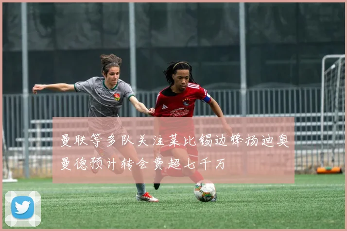 曼联等多队关注莱比锡边锋扬迪奥曼德预计转会费超七千万