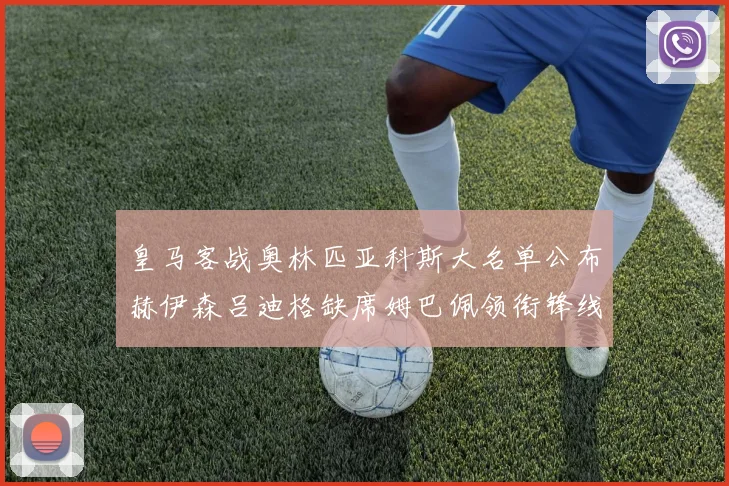 皇马客战奥林匹亚科斯大名单公布赫伊森吕迪格缺席姆巴佩领衔锋线阵容