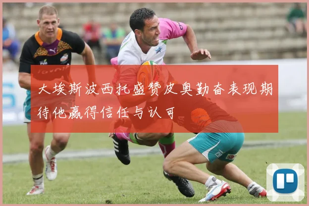大埃斯波西托盛赞皮奥勤奋表现期待他赢得信任与认可