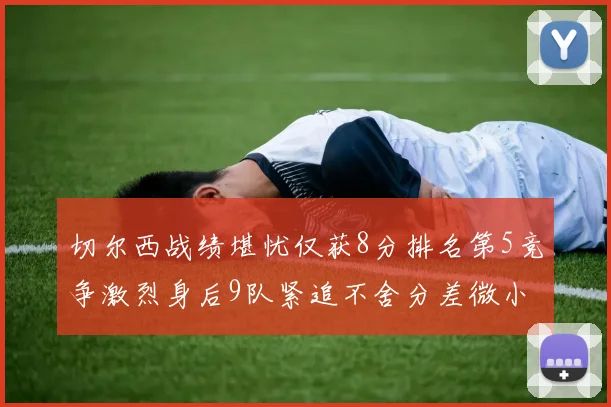 切尔西战绩堪忧仅获8分排名第5竞争激烈身后9队紧追不舍分差微小