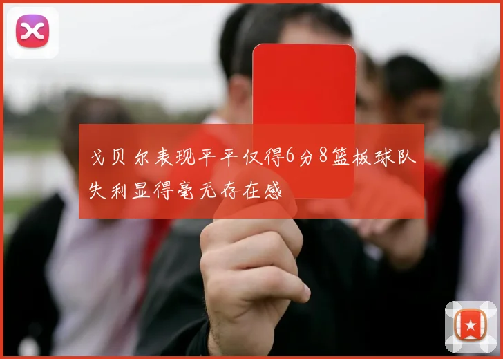 戈贝尔表现平平仅得6分8篮板球队失利显得毫无存在感