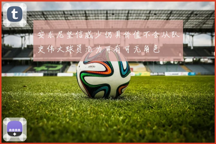 安东尼坚信威少仍具价值不会从队史伟大球员沦为可有可无角色