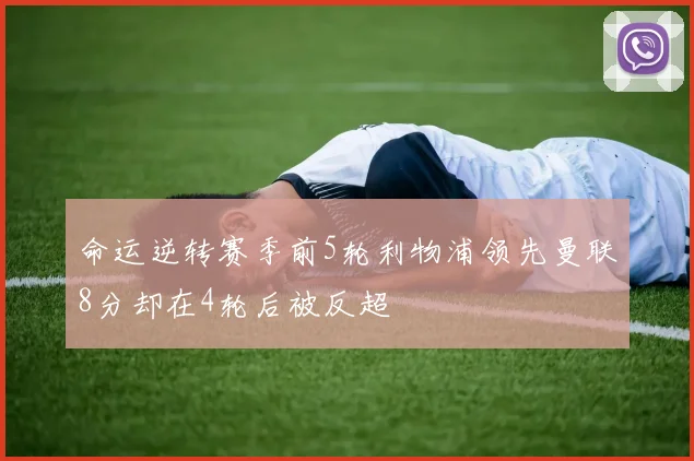 命运逆转赛季前5轮利物浦领先曼联8分却在4轮后被反超