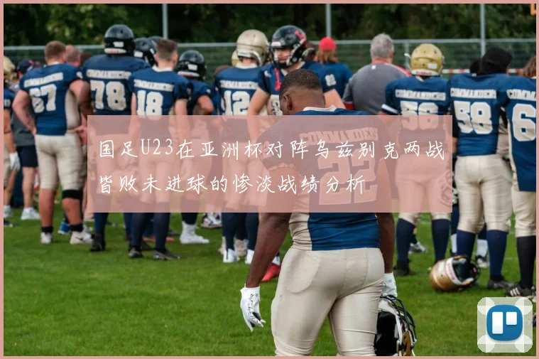 国足U23在亚洲杯对阵乌兹别克两战皆败未进球的惨淡战绩分析