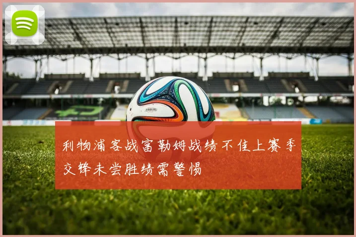 利物浦客战富勒姆战绩不佳上赛季交锋未尝胜绩需警惕