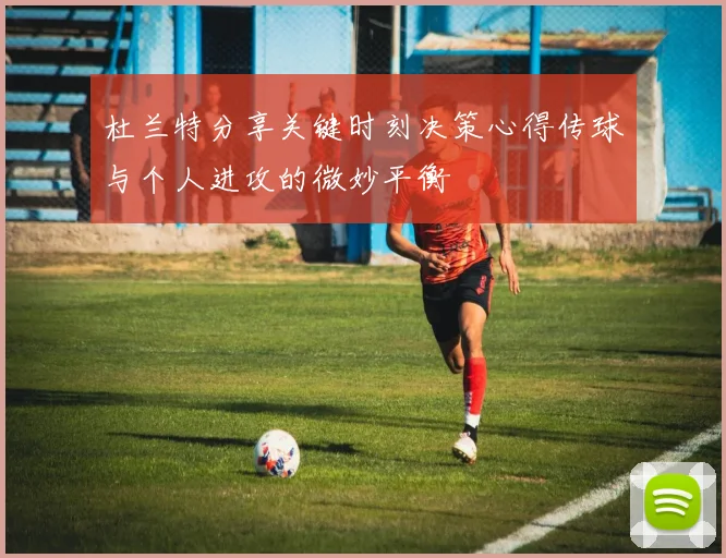 杜兰特分享关键时刻决策心得传球与个人进攻的微妙平衡