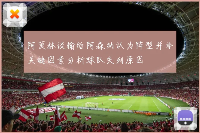阿莫林谈输给阿森纳认为阵型并非关键因素分析球队失利原因