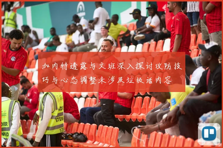 加内特透露与文班深入探讨攻防技巧与心态调整未涉及垃圾话内容
