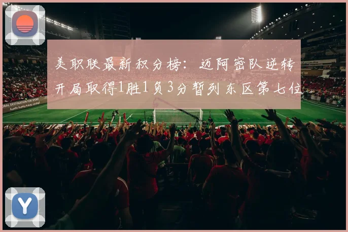 美职联最新积分榜：迈阿密队逆转开局取得1胜1负3分暂列东区第七位