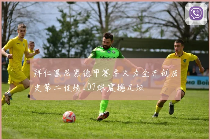 拜仁慕尼黑德甲赛季火力全开创历史第二佳绩107球震撼足坛