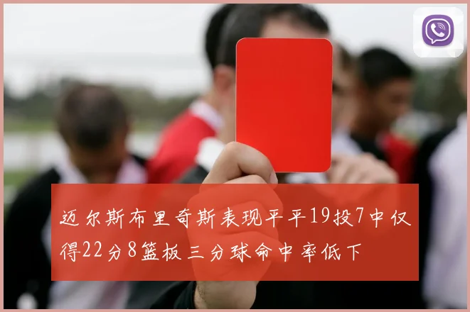 迈尔斯布里奇斯表现平平19投7中仅得22分8篮板三分球命中率低下