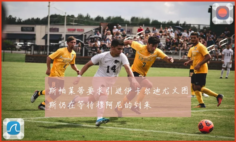 斯帕莱蒂要求引进伊卡尔迪尤文图斯仍在等待穆阿尼的到来
