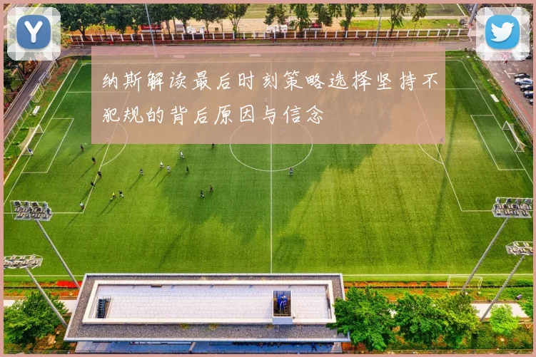 纳斯解读最后时刻策略选择坚持不犯规的背后原因与信念