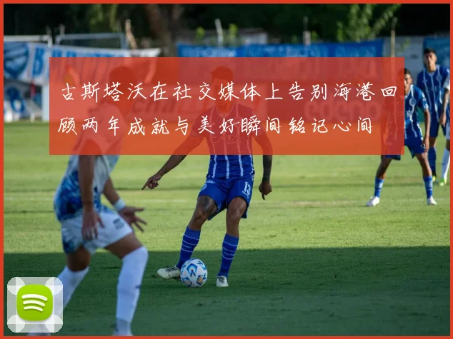 古斯塔沃在社交媒体上告别海港回顾两年成就与美好瞬间铭记心间